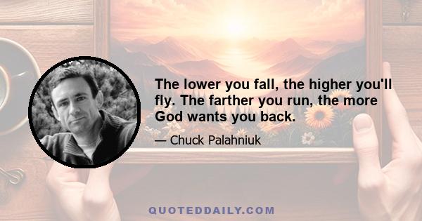 The lower you fall, the higher you'll fly. The farther you run, the more God wants you back.