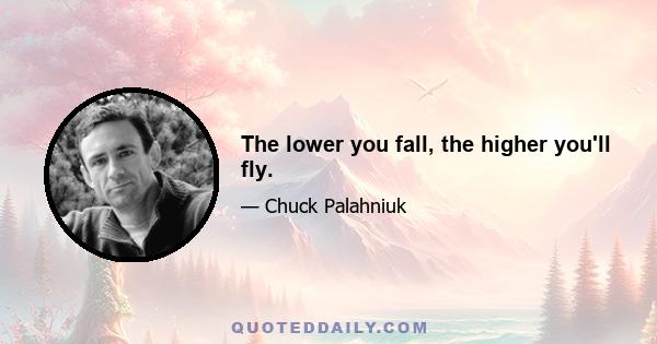 The lower you fall, the higher you'll fly.