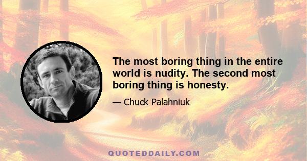 The most boring thing in the entire world is nudity. The second most boring thing is honesty.