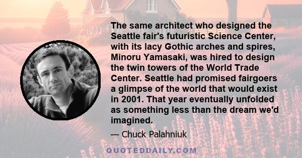 The same architect who designed the Seattle fair's futuristic Science Center, with its lacy Gothic arches and spires, Minoru Yamasaki, was hired to design the twin towers of the World Trade Center. Seattle had promised