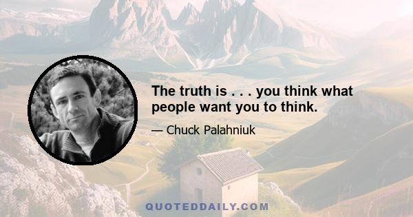 The truth is . . . you think what people want you to think.