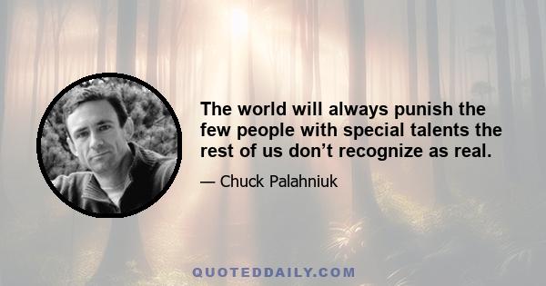 The world will always punish the few people with special talents the rest of us don’t recognize as real.