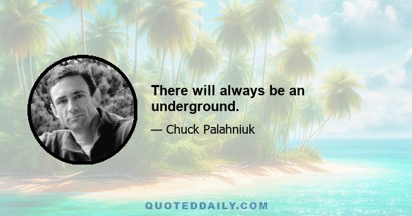 There will always be an underground.