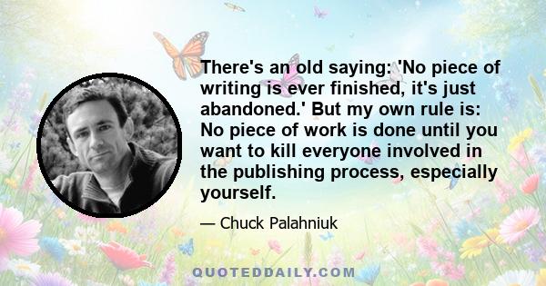 There's an old saying: 'No piece of writing is ever finished, it's just abandoned.' But my own rule is: No piece of work is done until you want to kill everyone involved in the publishing process, especially yourself.