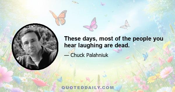 These days, most of the people you hear laughing are dead.