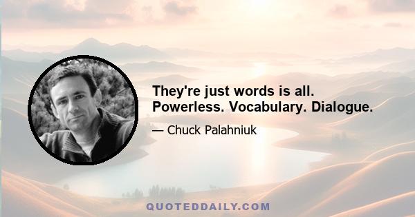 They're just words is all. Powerless. Vocabulary. Dialogue.