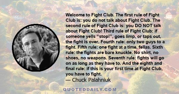 Welcome to Fight Club. The first rule of Fight Club is: you do not talk about Fight Club. The second rule of Fight Club is: you DO NOT talk about Fight Club! Third rule of Fight Club: if someone yells “stop!”, goes