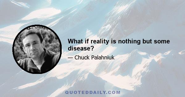 What if reality is nothing but some disease?