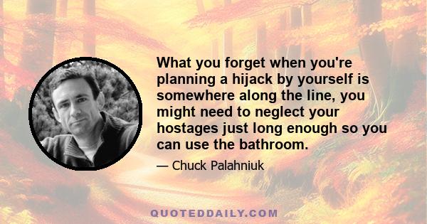 What you forget when you're planning a hijack by yourself is somewhere along the line, you might need to neglect your hostages just long enough so you can use the bathroom.