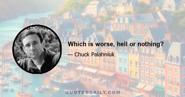 Which is worse, hell or nothing?