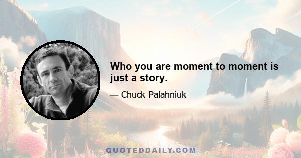 Who you are moment to moment is just a story.