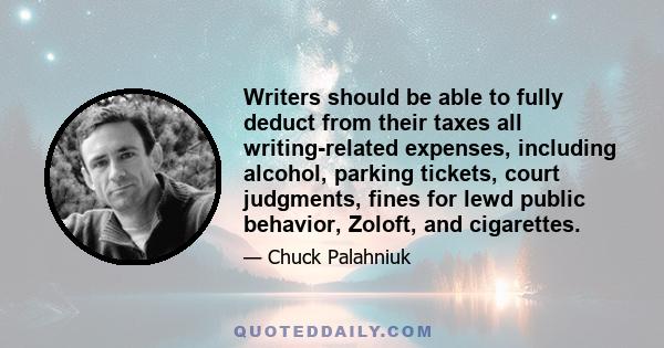 Writers should be able to fully deduct from their taxes all writing-related expenses, including alcohol, parking tickets, court judgments, fines for lewd public behavior, Zoloft, and cigarettes.