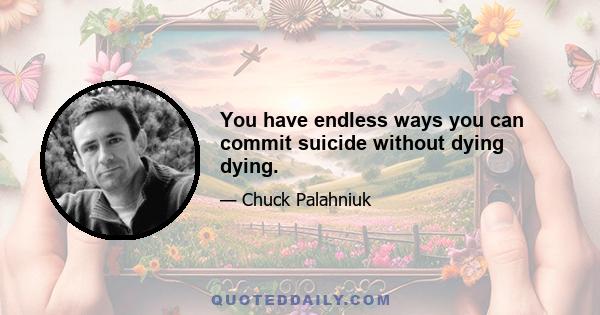 You have endless ways you can commit suicide without dying dying.