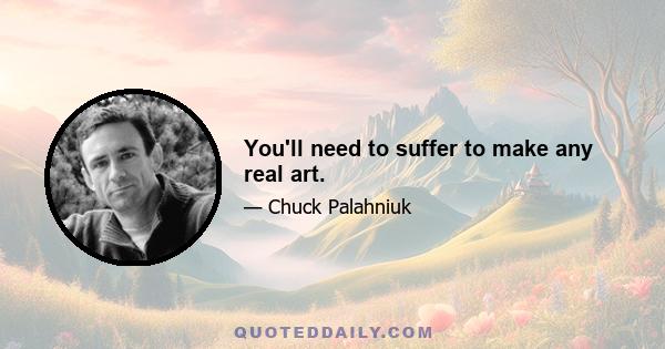 You'll need to suffer to make any real art.