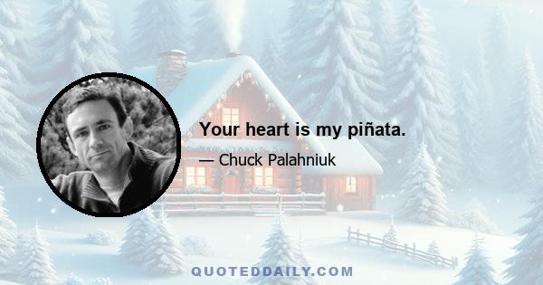 Your heart is my piñata.