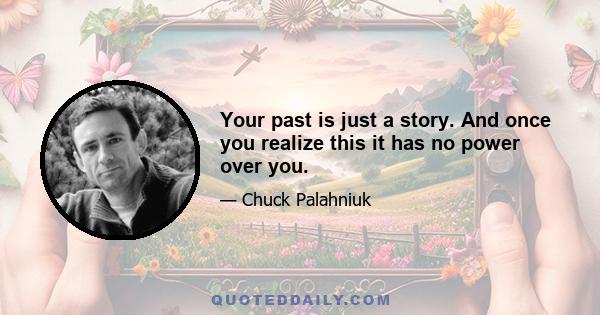 Your past is just a story. And once you realize this it has no power over you.