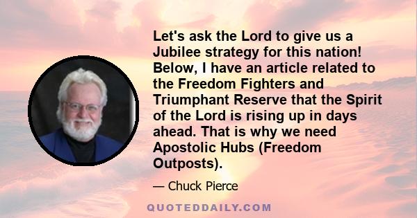 Let's ask the Lord to give us a Jubilee strategy for this nation! Below, I have an article related to the Freedom Fighters and Triumphant Reserve that the Spirit of the Lord is rising up in days ahead. That is why we