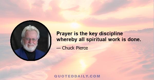 Prayer is the key discipline whereby all spiritual work is done.