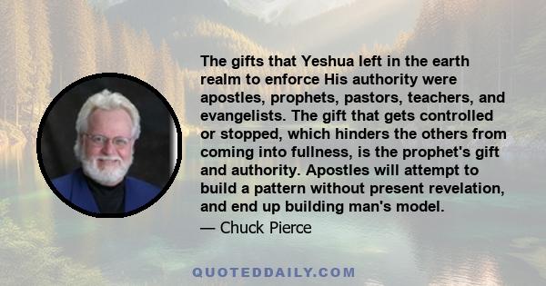 The gifts that Yeshua left in the earth realm to enforce His authority were apostles, prophets, pastors, teachers, and evangelists. The gift that gets controlled or stopped, which hinders the others from coming into