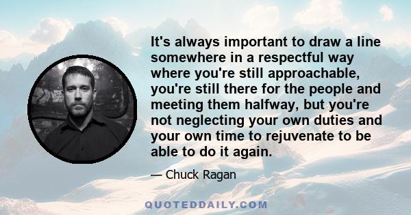 It's always important to draw a line somewhere in a respectful way where you're still approachable, you're still there for the people and meeting them halfway, but you're not neglecting your own duties and your own time 