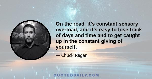 On the road, it's constant sensory overload, and it's easy to lose track of days and time and to get caught up in the constant giving of yourself.