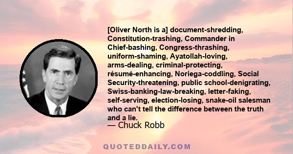 [Oliver North is a] document-shredding, Constitution-trashing, Commander in Chief-bashing, Congress-thrashing, uniform-shaming, Ayatollah-loving, arms-dealing, criminal-protecting, résumé-enhancing, Noriega-coddling,