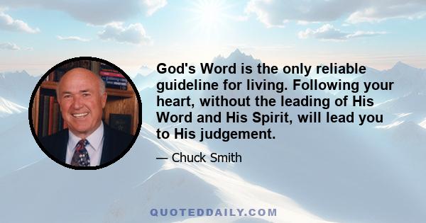 God's Word is the only reliable guideline for living. Following your heart, without the leading of His Word and His Spirit, will lead you to His judgement.