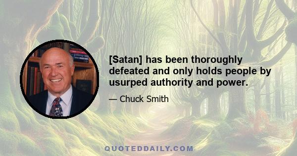 [Satan] has been thoroughly defeated and only holds people by usurped authority and power.