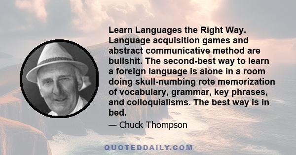 Learn Languages the Right Way. Language acquisition games and abstract communicative method are bullshit. The second-best way to learn a foreign language is alone in a room doing skull-numbing rote memorization of