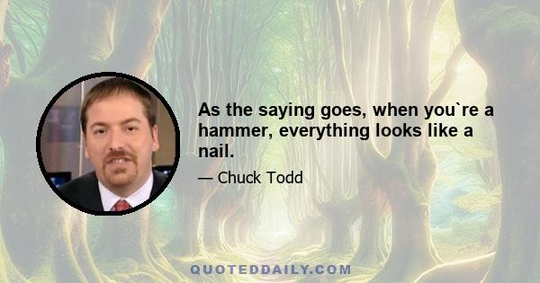 As the saying goes, when you`re a hammer, everything looks like a nail.