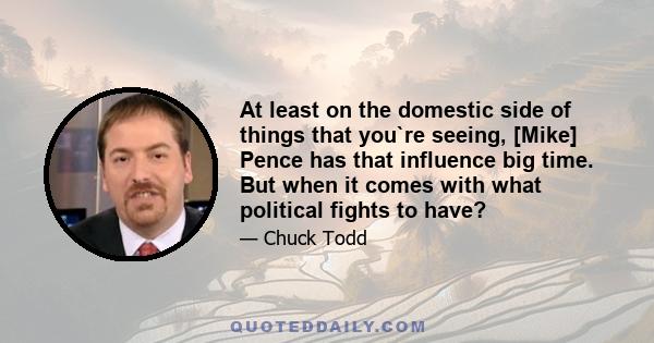 At least on the domestic side of things that you`re seeing, [Mike] Pence has that influence big time. But when it comes with what political fights to have?