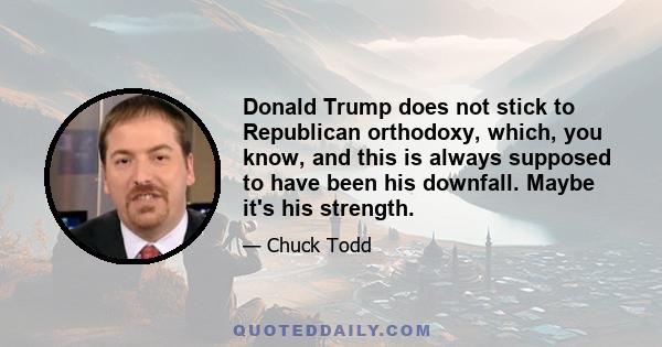 Donald Trump does not stick to Republican orthodoxy, which, you know, and this is always supposed to have been his downfall. Maybe it's his strength.