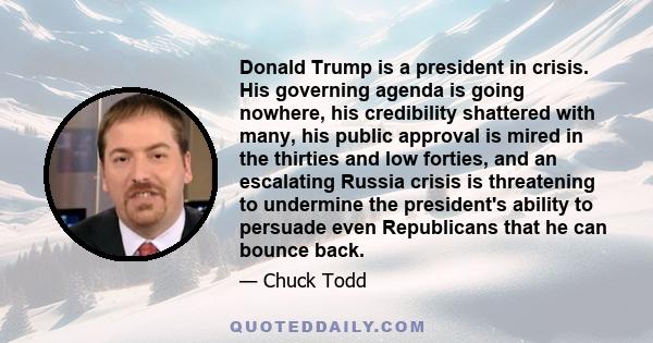 Donald Trump is a president in crisis. His governing agenda is going nowhere, his credibility shattered with many, his public approval is mired in the thirties and low forties, and an escalating Russia crisis is