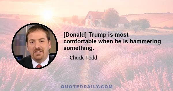 [Donald] Trump is most comfortable when he is hammering something.