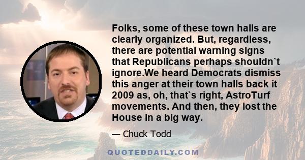 Folks, some of these town halls are clearly organized. But, regardless, there are potential warning signs that Republicans perhaps shouldn`t ignore.We heard Democrats dismiss this anger at their town halls back it 2009