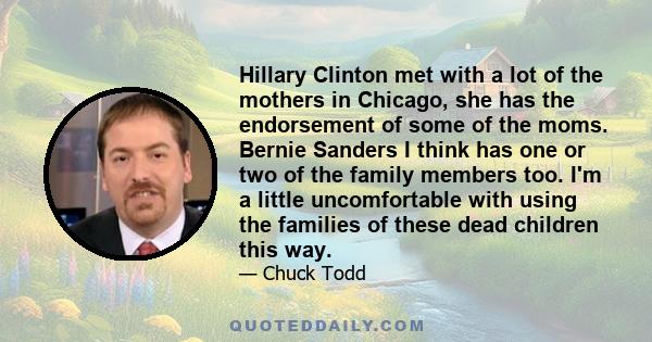 Hillary Clinton met with a lot of the mothers in Chicago, she has the endorsement of some of the moms. Bernie Sanders I think has one or two of the family members too. I'm a little uncomfortable with using the families