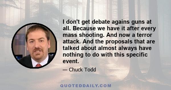 I don't get debate agains guns at all. Because we have it after every mass shooting. And now a terror attack. And the proposals that are talked about almost always have nothing to do with this specific event.