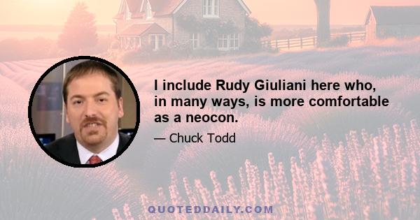 I include Rudy Giuliani here who, in many ways, is more comfortable as a neocon.