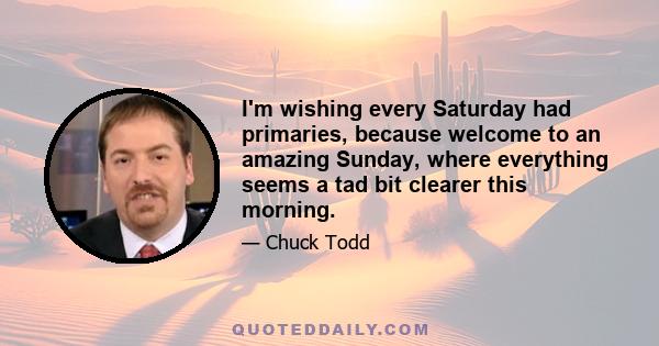 I'm wishing every Saturday had primaries, because welcome to an amazing Sunday, where everything seems a tad bit clearer this morning.