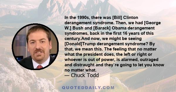 In the 1990s, there was [Bill] Clinton derangement syndrome. Then, we had [George W.] Bush and [Barack] Obama derangement syndromes, back in the first 16 years of this century.And now, we might be seeing [Donald]Trump