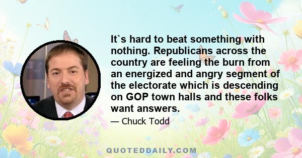 It`s hard to beat something with nothing. Republicans across the country are feeling the burn from an energized and angry segment of the electorate which is descending on GOP town halls and these folks want answers.