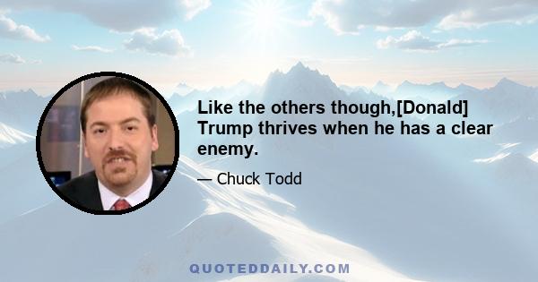 Like the others though,[Donald] Trump thrives when he has a clear enemy.