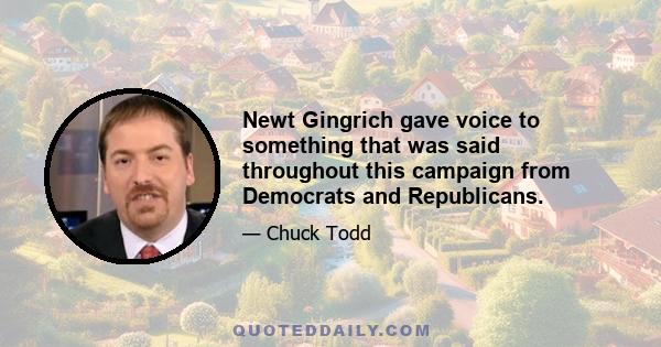 Newt Gingrich gave voice to something that was said throughout this campaign from Democrats and Republicans.