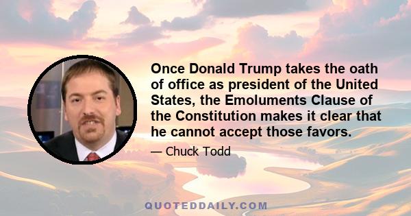 Once Donald Trump takes the oath of office as president of the United States, the Emoluments Clause of the Constitution makes it clear that he cannot accept those favors.