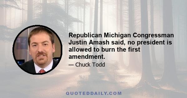 Republican Michigan Congressman Justin Amash said, no president is allowed to burn the first amendment.