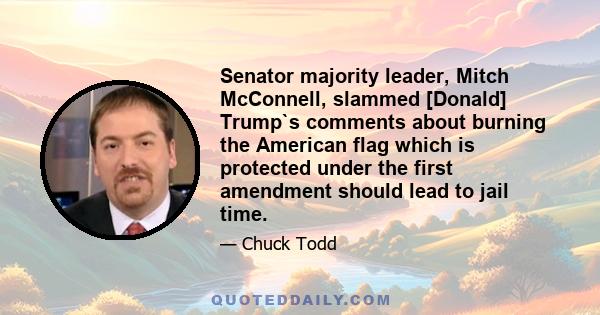 Senator majority leader, Mitch McConnell, slammed [Donald] Trump`s comments about burning the American flag which is protected under the first amendment should lead to jail time.