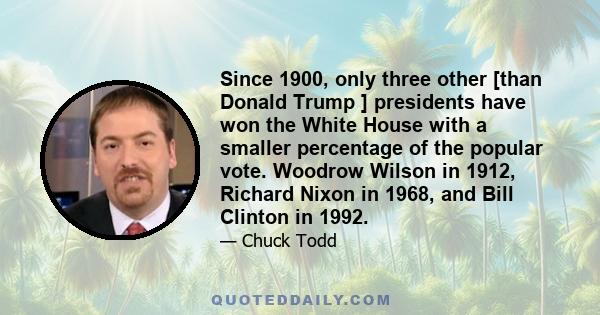 Since 1900, only three other [than Donald Trump ] presidents have won the White House with a smaller percentage of the popular vote. Woodrow Wilson in 1912, Richard Nixon in 1968, and Bill Clinton in 1992.