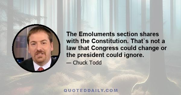 The Emoluments section shares with the Constitution. That`s not a law that Congress could change or the president could ignore.