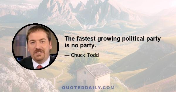 The fastest growing political party is no party.