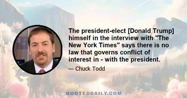 The president-elect [Donald Trump] himself in the interview with The New York Times says there is no law that governs conflict of interest in - with the president.